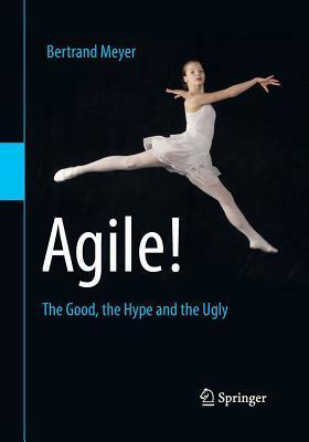 Agile!: The Good, the Hype and the Ugly by Bertrand Meyer