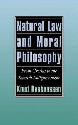 Natural Law and Moral Philosophy: From Grotius to the Scottish Enlightenment by Knud Haakonssen