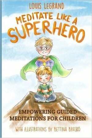 Meditate Like a Superhero: Empowering Guided Meditations for Children by Louis Legrand, Bettina Brasko