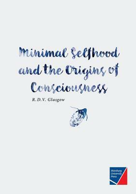 Minimal Selfhood and the Origins of Consciousness by Rupert Glasgow