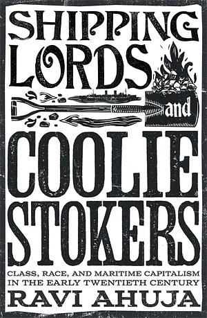 Shipping Lords and Coolie Stokers: Class, Race, and Maritime Capitalism in the Early 20th Century by Ravi Ahuja