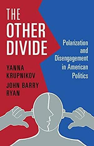 The Other Divide: Polarization and Disengagement in American Politics by Yanna Krupnikov, John Barry Ryan