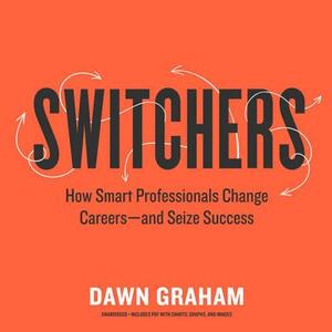 Switchers: How Smart Professionals Change Careers-And Seize Success by Dawn Graham
