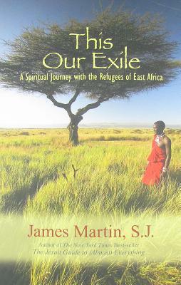 This Our Exile: A Spiritual Journey with the Refugees of East Africa by James Martin