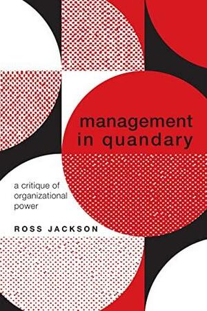 Management in Quandary: A Critique of Organizational Power by Ross Jackson, Ross Jackson
