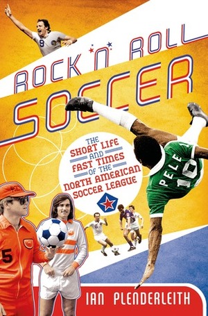 Rock 'n' Roll Soccer: The Short Life and Fast Times of the North American Soccer League by Ian Plenderleith, Rodney Marsh