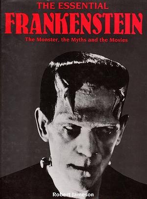 The Essential Frankenstein: The Monster, the Myths and the Movies by Robert Jameson