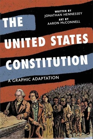 The United States Constitution: A Graphic Adaptation by Jonathan Hennessey, Aaron McConnell