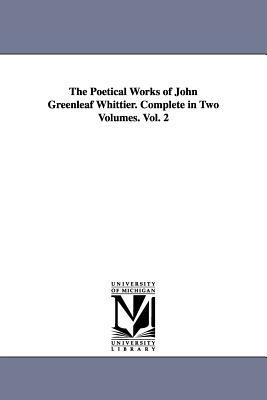 The Poetical Works of John Greenleaf Whittier. Complete in Two Volumes. Vol. 2 by John Greenleaf Whittier