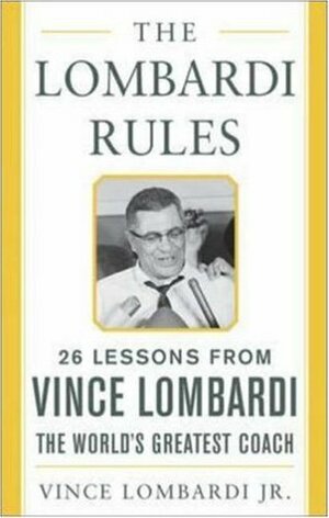 The Lombardi Rules: Twenty-Six Lessons from Vince Lombardi--The World's Greatest Coach by Vince Lombardi Jr.