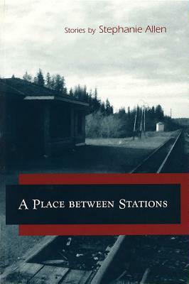A Place Between Stations: Stories by Stephanie Allen