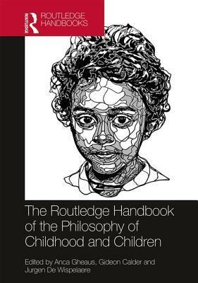 The Routledge Handbook of the Philosophy of Childhood and Children by Gideon Calder, Jurgen de Wispelaere, Anca Gheaus
