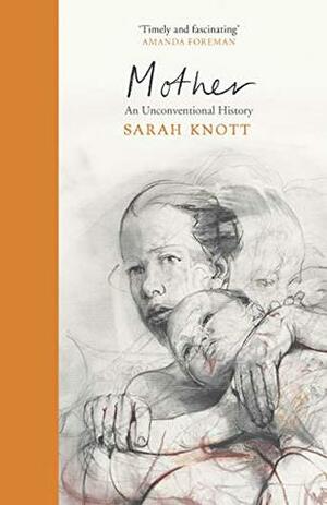 Mother: An Unconventional History by Sarah Knott