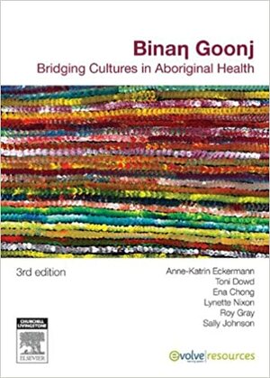 Binan Goonj: Bridging cultures in Aboriginal health by Anne-Katrin Eckermann, Sally Margaret Johnson, Toni Dowd, Ena Chong, Lynette Nixon, Roy Gray