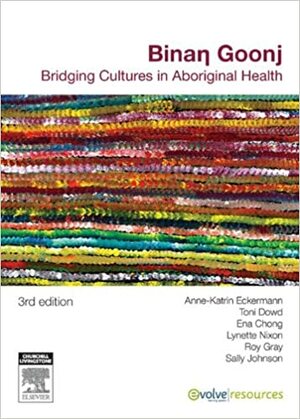 Binan Goonj: Bridging cultures in Aboriginal health by Toni Dowd, Ena Chong, Sally Margaret Johnson, Lynette Nixon, Anne-Katrin Eckermann, Roy Gray