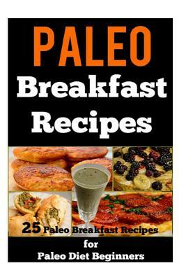 Paleo Breakfast Recipes: 25 Paleo Breakfast Recipes for Paleo Diet Beginners by Sarah Sparrow