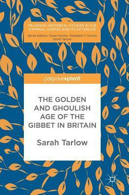 The Golden and Ghoulish Age of the Gibbet in Britain by Sarah Tarlow