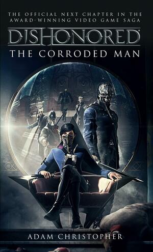 Dishonored: The Corroded Man by Adam Christopher, Adam Christopher