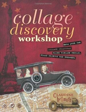 Collage Discovery Workshop: Make Your Own Collage Creations Using Vintage Photos, Found Objects and Ephemera by Claudine Hellmuth