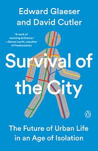 Survival of the City: The Future of Urban Life in an Age of Isolation by David Cutler, Edward L. Glaeser