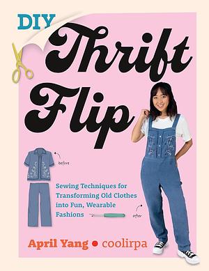 DIY Thrift Flip: Sewing Techniques for Transforming Old Clothes Into Fun, Wearable Fashions by April Yang, Coolirpa