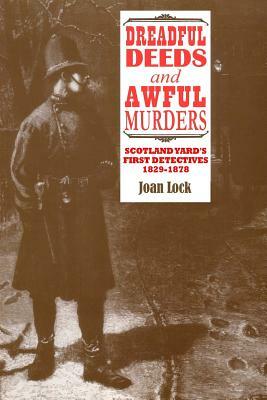 Dreadful Deeds and Awful Murders: Scotland Yard's First Detectives 1829-1878 by Joan Lock