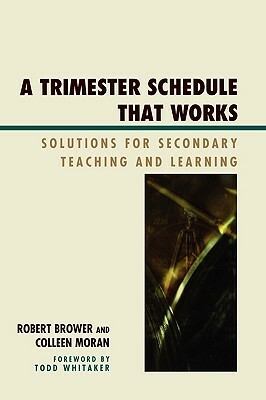 Trimester Schedule That Works: Solutions for Secondary Teaching and Learning by Robert Brower, Colleen Moran