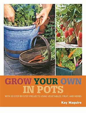 Grow Your Own in Pots by Kay Maguire