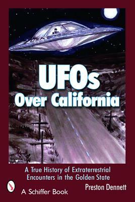 UFOs Over California: A True History of Extraterrestrial Encounters in the Golden State by Preston Dennett
