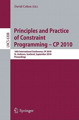 Principles and Practice of Constraint Programming - CP 2010: 16th International Conference, CP 2010, St. Andrews, Scotland, September 6-10, 2010, Proc by 