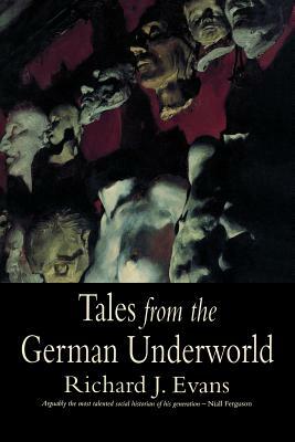 Tales from the German Underworld: Crime and Punishment in the Nineteenth Century by Richard J. Evans