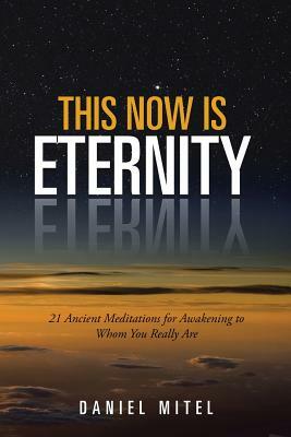This Now Is Eternity: 21 Ancient Meditations for Awakening to Whom You Really Are by Daniel Mitel