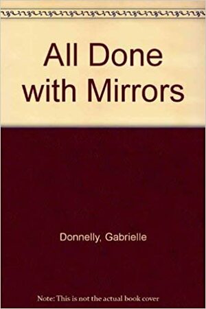All Done with Mirrors by Gabrielle Donnelly