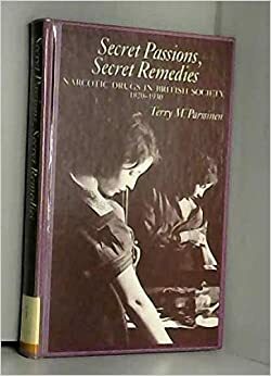 Secret Passions, Secret Remedies: Narcotic Drugs in British Society 1820-1930 by Terry M. Parssinen