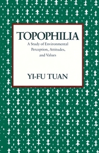 Topophilia: A Study of Environmental Perceptions, Attitudes, and Values by Yi-Fu Tuan