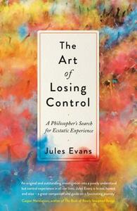 The Art of Losing Control: A Guide to Ecstatic Experience by Jules Evans