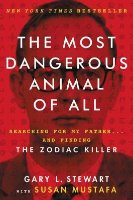 The Most Dangerous Animal of All: Searching for My Father . . . and Finding the Zodiac Killer by Gary L. Stewart, Susan Mustafa