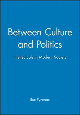 Between Culture and Politics: Intellectuals in Modern Society by Ron Eyerman