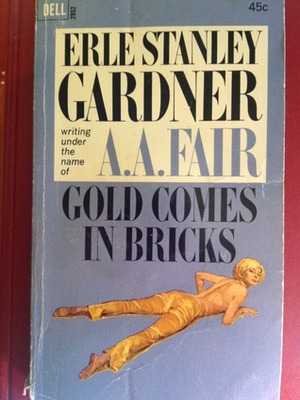 Gold Comes In Bricks by A.A. Fair, Erle Stanley Gardner