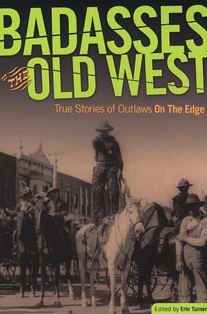 Badasses of the Old West: True Stories Of Outlaws On The Edge by Erin H. Turner, Erin H. Turner