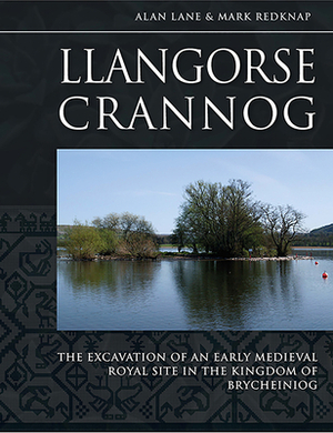 Llangorse Crannog: The Excavation of an Early Medieval Royal Site in the Kingdom of Brycheiniog by Mark Redknap, Alan Lane
