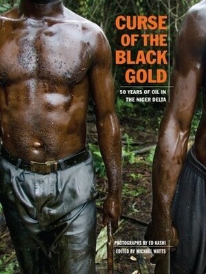 Curse Of The Black Gold: 50 Years of Oil in the Niger Delta by Ed Kashi, Michael Watts