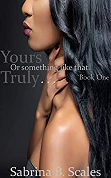 Yours Truly: Or Something Like That by Sabrina B. Scales