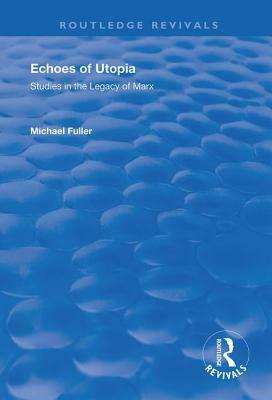 Echoes of Utopia: Studies in the Legacy of Marx by Michael Fuller