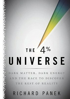 The 4 Percent Universe: Dark Matter, Dark Energy, and the Race to Discover the Rest of Reality by Richard Panek