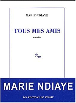 Tous mes amis by Marie NDiaye