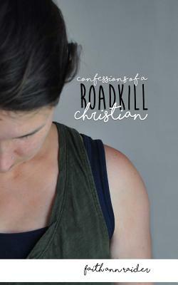 Confessions of a Roadkill Christian: A Short Memoir by Faith Ann Raider