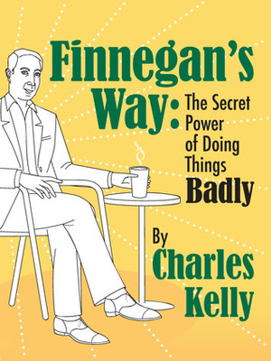 Finnegan's Way: The Secret Power of Doing Things Badly by Charles Kelly