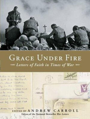 Grace Under Fire: Letters of Faith in Times of War by Andrew Carroll