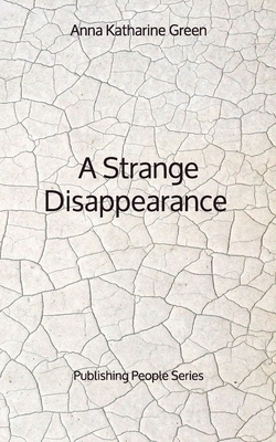 A Strange Disappearance - Publishing People Series by Anna Katharine Green